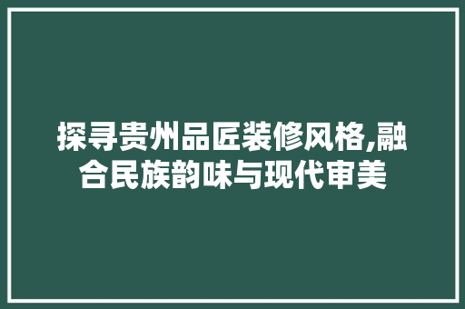 探寻贵州品匠装修风格,融合民族韵味与现代审美 卧室装修