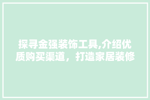 探寻金强装饰工具,介绍优质购买渠道，打造家居装修新体验 客厅装修