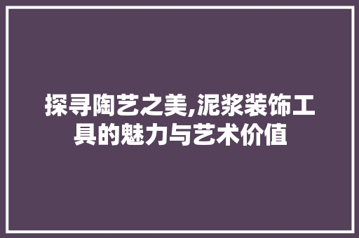 探寻陶艺之美,泥浆装饰工具的魅力与艺术价值 客厅装修