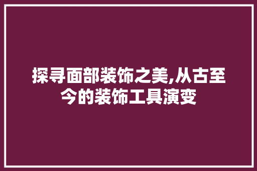 探寻面部装饰之美,从古至今的装饰工具演变 地板材料