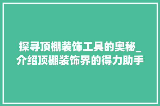 探寻顶棚装饰工具的奥秘_介绍顶棚装饰界的得力助手 卧室装修