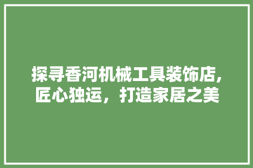 探寻香河机械工具装饰店,匠心独运，打造家居之美 客厅装修