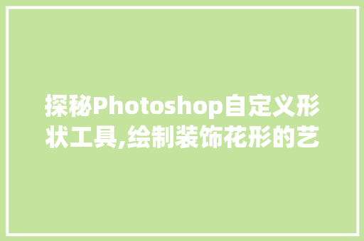 探秘Photoshop自定义形状工具,绘制装饰花形的艺术之旅 现代风格装饰