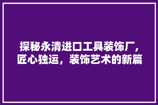 探秘永清进口工具装饰厂,匠心独运，装饰艺术的新篇章