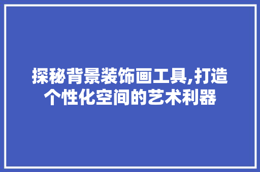 探秘背景装饰画工具,打造个性化空间的艺术利器 卧室装修