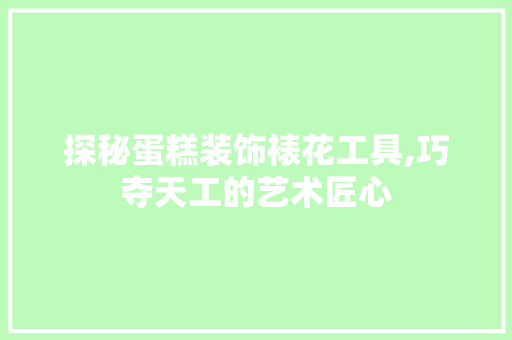 探秘蛋糕装饰裱花工具,巧夺天工的艺术匠心 卧室装修