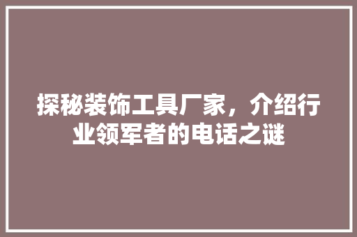 探秘装饰工具厂家，介绍行业领军者的电话之谜 客厅装修