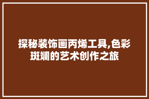 探秘装饰画丙烯工具,色彩斑斓的艺术创作之旅 室内设计