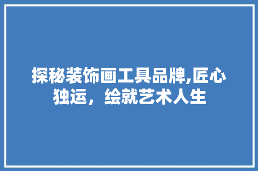 探秘装饰画工具品牌,匠心独运，绘就艺术人生 木雕艺术