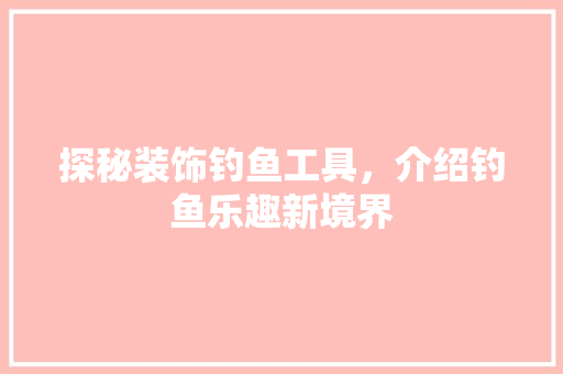 探秘装饰钓鱼工具，介绍钓鱼乐趣新境界