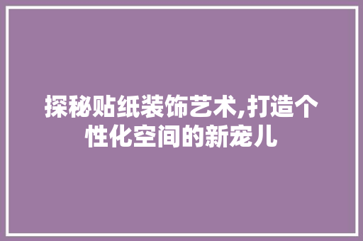 探秘贴纸装饰艺术,打造个性化空间的新宠儿 卧室装修