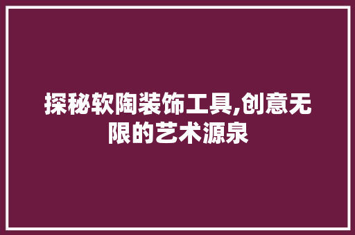 探秘软陶装饰工具,创意无限的艺术源泉 室内设计