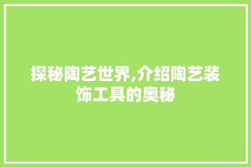 探秘陶艺世界,介绍陶艺装饰工具的奥秘 木雕艺术