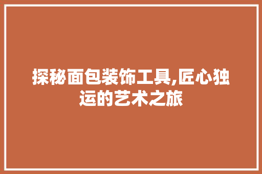探秘面包装饰工具,匠心独运的艺术之旅