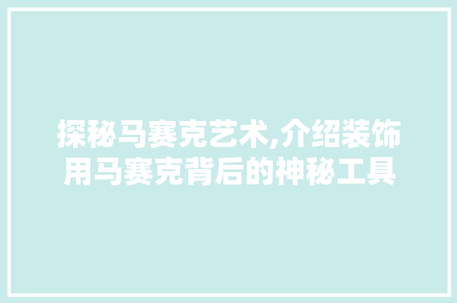 探秘马赛克艺术,介绍装饰用马赛克背后的神秘工具 现代风格装饰