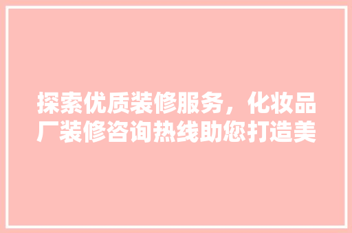 探索优质装修服务，化妆品厂装修咨询热线助您打造美丽空间 室内设计