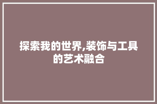 探索我的世界,装饰与工具的艺术融合 木雕艺术