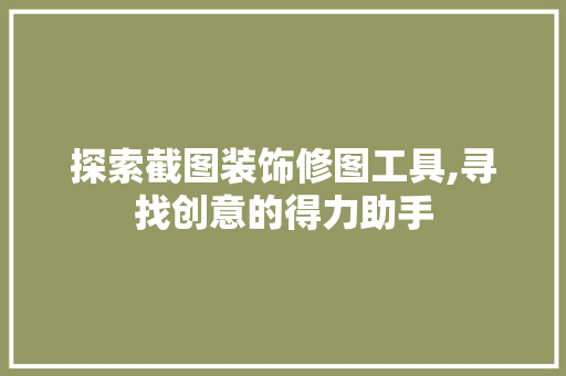探索截图装饰修图工具,寻找创意的得力助手