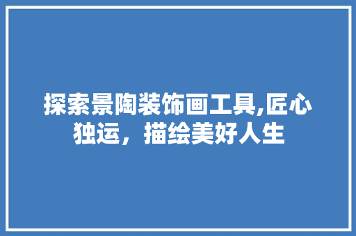 探索景陶装饰画工具,匠心独运，描绘美好人生 室内设计