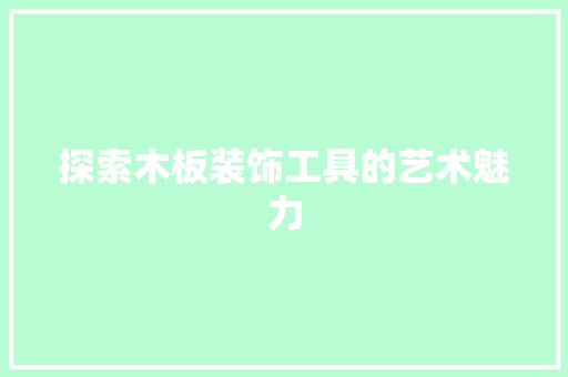 探索木板装饰工具的艺术魅力 中式风格装饰