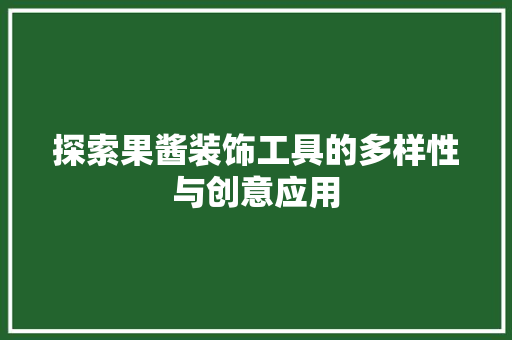 探索果酱装饰工具的多样性与创意应用 现代风格装饰