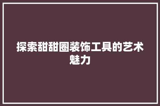 探索甜甜圈装饰工具的艺术魅力 卧室装修