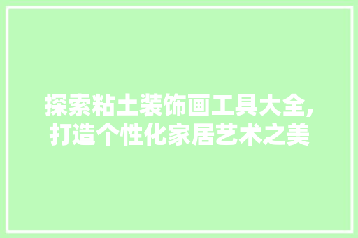 探索粘土装饰画工具大全,打造个性化家居艺术之美