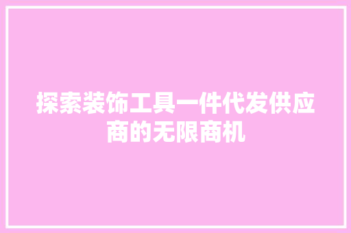 探索装饰工具一件代发供应商的无限商机