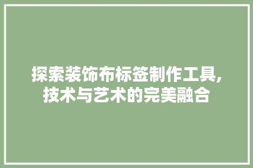 探索装饰布标签制作工具,技术与艺术的完美融合