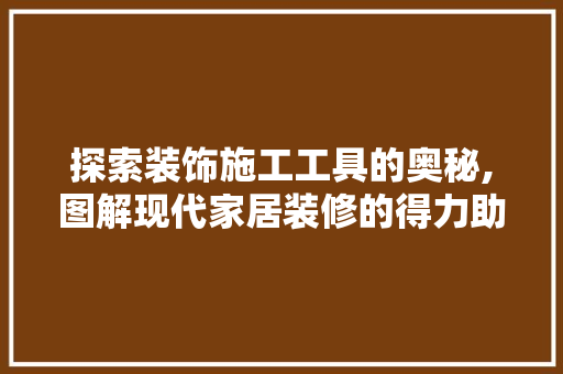 探索装饰施工工具的奥秘,图解现代家居装修的得力助手 家居装修