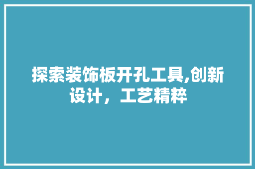 探索装饰板开孔工具,创新设计，工艺精粹 软装设计