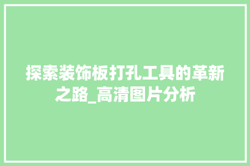 探索装饰板打孔工具的革新之路_高清图片分析 木雕艺术