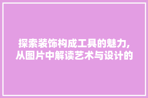 探索装饰构成工具的魅力,从图片中解读艺术与设计的秘密 中式风格装饰