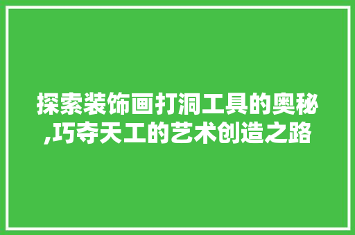 探索装饰画打洞工具的奥秘,巧夺天工的艺术创造之路 地板材料