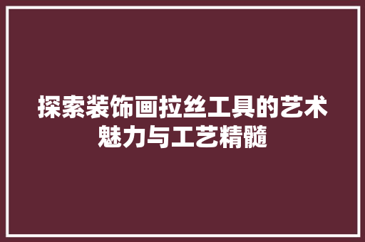 探索装饰画拉丝工具的艺术魅力与工艺精髓 室内设计