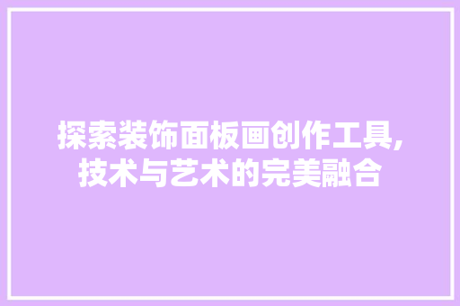 探索装饰面板画创作工具,技术与艺术的完美融合 室内设计