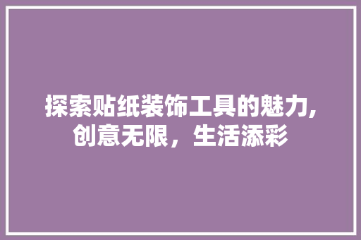 探索贴纸装饰工具的魅力,创意无限，生活添彩 家居装修