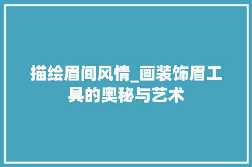 描绘眉间风情_画装饰眉工具的奥秘与艺术 软装设计