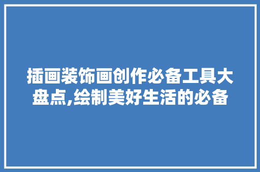 插画装饰画创作必备工具大盘点,绘制美好生活的必备利器