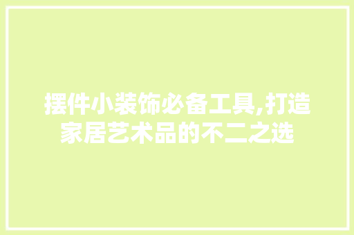摆件小装饰必备工具,打造家居艺术品的不二之选 室内设计