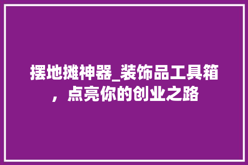 摆地摊神器_装饰品工具箱，点亮你的创业之路 木雕艺术