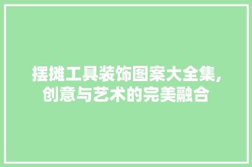 摆摊工具装饰图案大全集,创意与艺术的完美融合 室内设计