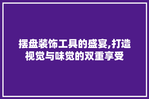 摆盘装饰工具的盛宴,打造视觉与味觉的双重享受 室内设计