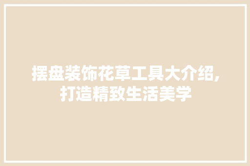 摆盘装饰花草工具大介绍,打造精致生活美学 中式风格装饰