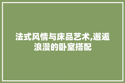 法式风情与床品艺术,邂逅浪漫的卧室搭配 客厅装修