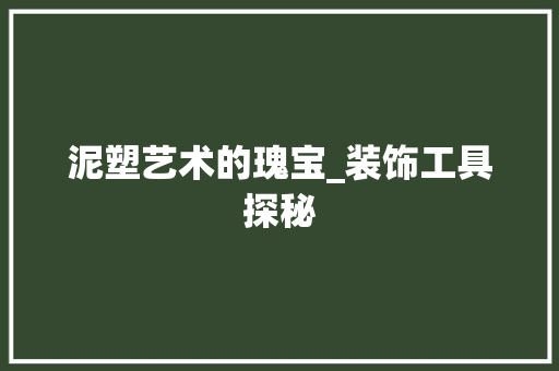 泥塑艺术的瑰宝_装饰工具探秘 现代风格装饰