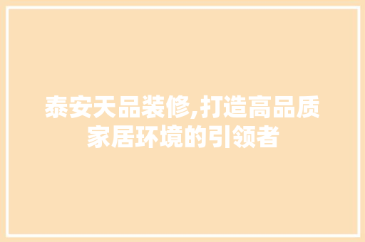 泰安天品装修,打造高品质家居环境的引领者 木雕艺术