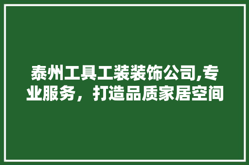 泰州工具工装装饰公司,专业服务，打造品质家居空间 室内设计