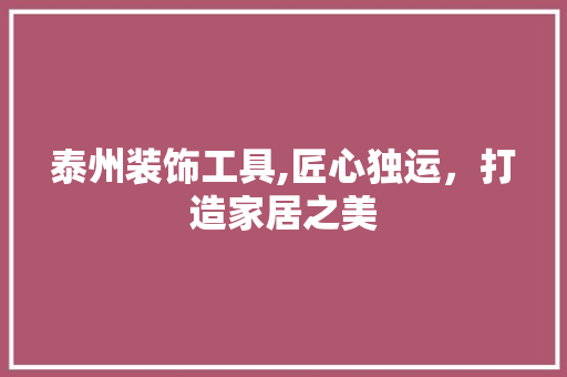 泰州装饰工具,匠心独运，打造家居之美