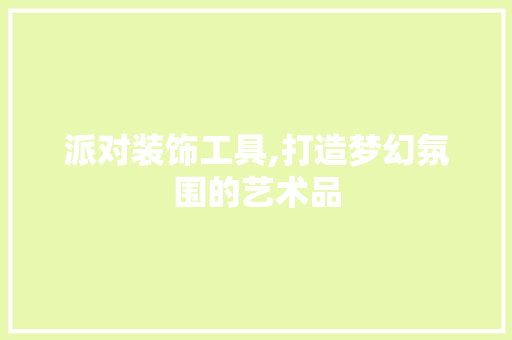 派对装饰工具,打造梦幻氛围的艺术品